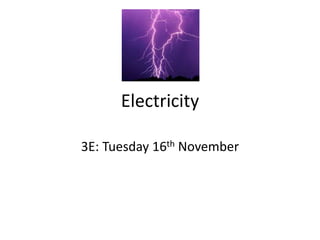 Electricity
3E: Tuesday 16th November
 