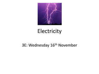 Electricity
3E: Wednesday 16th November
 