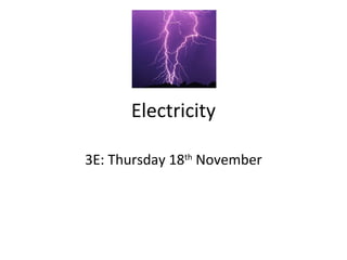 Electricity
3E: Thursday 18th
November
 