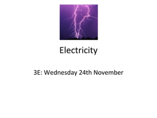Electricity
3E: Wednesday 24th November
 
