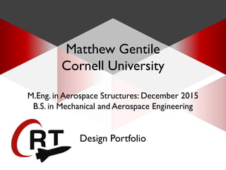 CORNELL ROCKETRYTEAM
Design Portfolio
Matthew Gentile
Cornell University
M.Eng. in Aerospace Structures: December 2015
B.S. in Mechanical and Aerospace Engineering
 