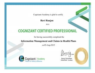 Cognizant Academy is glad to certify
Ravi Ranjan
as a
for having successfully completed the
Information Management and Claims in Health Plans
on 05-Aug-2015
 