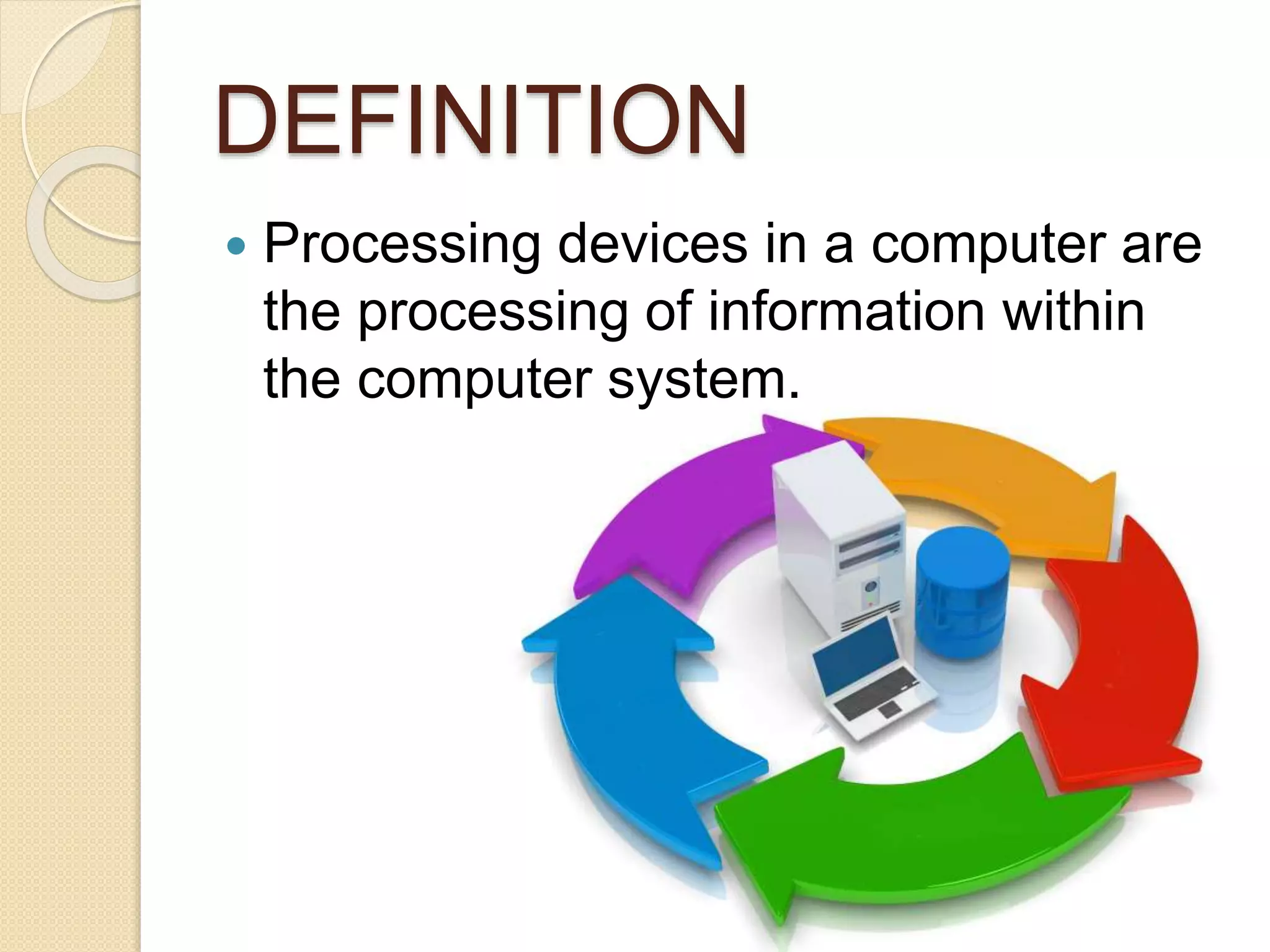 DEFINITION
 Processing devices in a computer are
the processing of information within
the computer system.
 