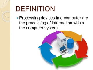 DEFINITION
 Processing devices in a computer are
the processing of information within
the computer system.
 