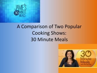 A Comparison of Two Popular
Cooking Shows:
30 Minute Meals
 