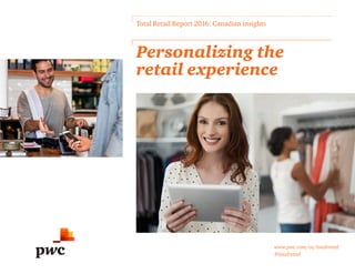 www.pwc.com/ca/totalretail
#totalretail
Personalizing the
retail experience
Total Retail Report 2016: Canadian insights
 