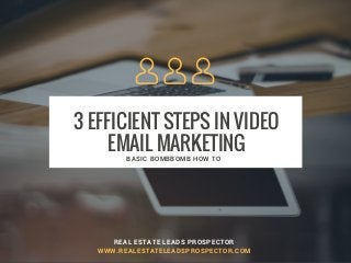 3 EFFICIENT STEPS IN VIDEO
EMAIL MARKETING
REAL ESTATE LEADS PROSPECTOR
WWW.REALESTATELEADSPROSPECTOR.COM
BASIC BOMBBOMB HOW TO
 