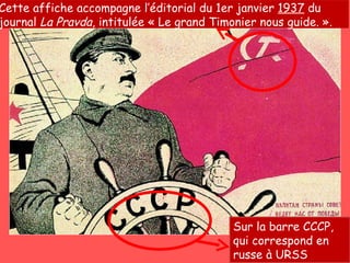 Sur le drapeau, le marteau et la faucille, symboles de l’URSS Sur la barre CCCP, qui correspond en russe à URSS Cette affiche accompagne l’éditorial du 1er janvier  1937  du journal  La Pravda , intitulée « Le grand Timonier nous guide. ».  