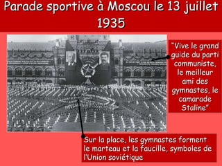 Parade sportive à Moscou le 13 juillet 1935 “ Vive le grand guide du parti communiste, le meilleur ami des gymnastes, le camarade Staline” Sur la place, les gymnastes forment le marteau et la faucille, symboles de l’Union soviétique 