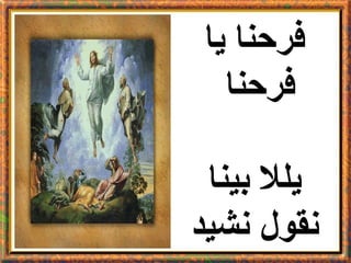 ‫فرحنا يا‬
  ‫فرحنا‬

 ‫يلل بينا‬
‫نقول نشيد‬
 