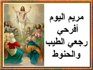 ‫مريم اليوم‬
   ‫أفرحي‬
‫رجعي الطيب‬
  ‫والحنوط‬
 