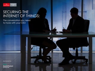 The conversation you need
to have with your CEO
Sponsored by
SECURING THE
INTERNET OF THINGS:
 