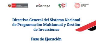 Directiva General del Sistema Nacional
de Programación Multianual y Gestión
de Inversiones
Fase de Ejecución
 
