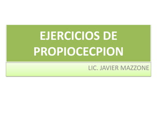 EJERCICIOS DE
PROPIOCECPION
LIC. JAVIER MAZZONE
 