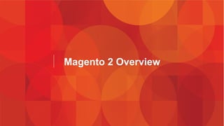 Magento 2 Overview 
 