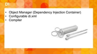 DI 
• Object Manager (Dependency Injection Container) 
• Configurable di.xml 
• Compiler 
 