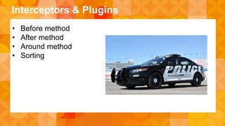 Interceptors & Plugins 
• Before method 
• After method 
• Around method 
• Sorting 
 
