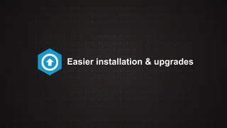 Easier installation & upgrades 
 