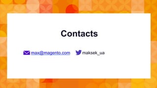 Contacts 
max@magento.com maksek_ua 
 