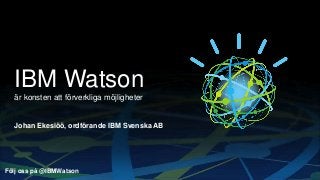 IBM Watson
är konsten att förverkliga möjligheter

Johan Ekesiöö, ordförande IBM Svenska AB

Följ oss på @IBMWatson

 