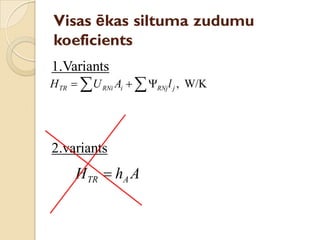 Visas ēkas siltuma zudumu
koeficients
1.Variants
2.variants
W/K,  jRNjiRNiTR lAUH
AhH ATR 
 