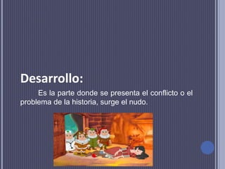 Desarrollo:
Es la parte donde se presenta el conflicto o el
problema de la historia, surge el nudo.
 