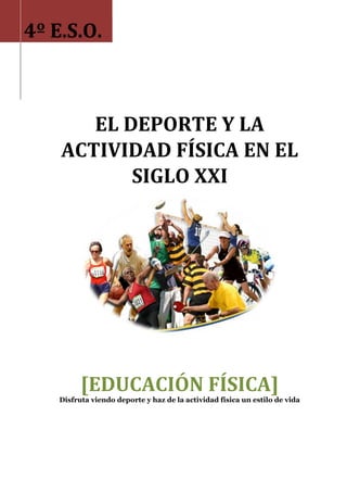 EL DEPORTE Y LA
ACTIVIDAD FÍSICA EN EL
SIGLO XXI
4º E.S.O.
[EDUCACIÓN FÍSICA]
Disfruta viendo deporte y haz de la actividad física un estilo de vida
 