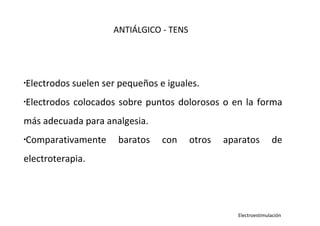 •
Electrodos suelen ser pequeños e iguales.
•
Electrodos colocados sobre puntos dolorosos o en la forma
más adecuada para analgesia.
•
Comparativamente baratos con otros aparatos de
electroterapia.
ANTIÁLGICO - TENS
Electroestimulación
 