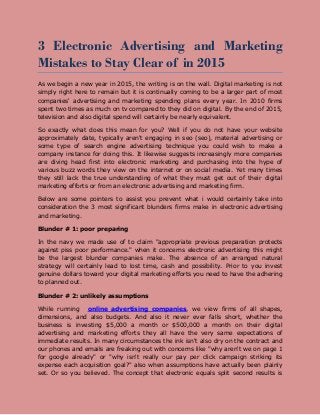 3 Electronic Advertising and Marketing
Mistakes to Stay Clear of in 2015
As we begin a new year in 2015, the writing is on the wall. Digital marketing is not
simply right here to remain but it is continually coming to be a larger part of most
companies' advertising and marketing spending plans every year. In 2010 firms
spent two times as much on tv compared to they did on digital. By the end of 2015,
television and also digital spend will certainly be nearly equivalent.
So exactly what does this mean for you? Well if you do not have your website
approximately date, typically aren't engaging in seo (seo), material advertising or
some type of search engine advertising technique you could wish to make a
company instance for doing this. It likewise suggests increasingly more companies
are diving head first into electronic marketing and purchasing into the hype of
various buzz words they view on the internet or on social media. Yet many times
they still lack the true understanding of what they must get out of their digital
marketing efforts or from an electronic advertising and marketing firm.
Below are some pointers to assist you prevent what i would certainly take into
consideration the 3 most significant blunders firms make in electronic advertising
and marketing.
Blunder # 1: poor preparing
In the navy we made use of to claim "appropriate previous preparation protects
against piss poor performance." when it concerns electronic advertising this might
be the largest blunder companies make. The absence of an arranged natural
strategy will certainly lead to lost time, cash and possibility. Prior to you invest
genuine dollars toward your digital marketing efforts you need to have the adhering
to planned out.
Blunder # 2: unlikely assumptions
While running online advertising companies, we view firms of all shapes,
dimensions, and also budgets. And also it never ever falls short, whether the
business is investing $5,000 a month or $500,000 a month on their digital
advertising and marketing efforts they all have the very same expectations of
immediate results. In many circumstances the ink isn't also dry on the contract and
our phones and emails are freaking out with concerns like "why aren't we on page 1
for google already" or "why isn't really our pay per click campaign striking its
expense each acquisition goal?" also when assumptions have actually been plainly
set. Or so you believed. The concept that electronic equals split second results is
 