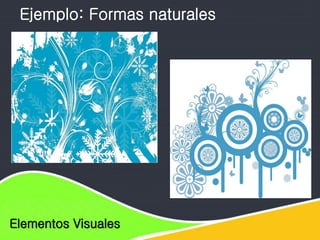 Elementos de diseño
Elementos Visuales
Ejemplo: Formas naturales
 