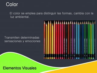 Elementos de diseño
Elementos Visuales
El color se emplea para distinguir las formas, cambia con la
luz ambiental.
Color
Transmiten determinadas
sensaciones y emociones
 