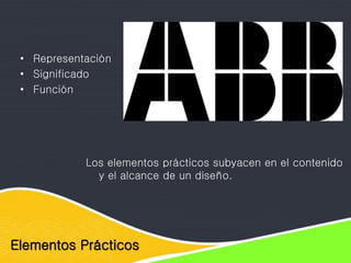 Elementos Prácticos
Los elementos prácticos subyacen en el contenido
y el alcance de un diseño.
• Representación
• Significado
• Función
 