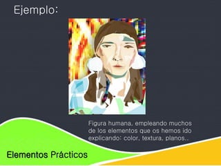 Elementos de diseño
Elementos Prácticos
Ejemplo:
Figura humana, empleando muchos
de los elementos que os hemos ido
explicando: color, textura, planos..
 