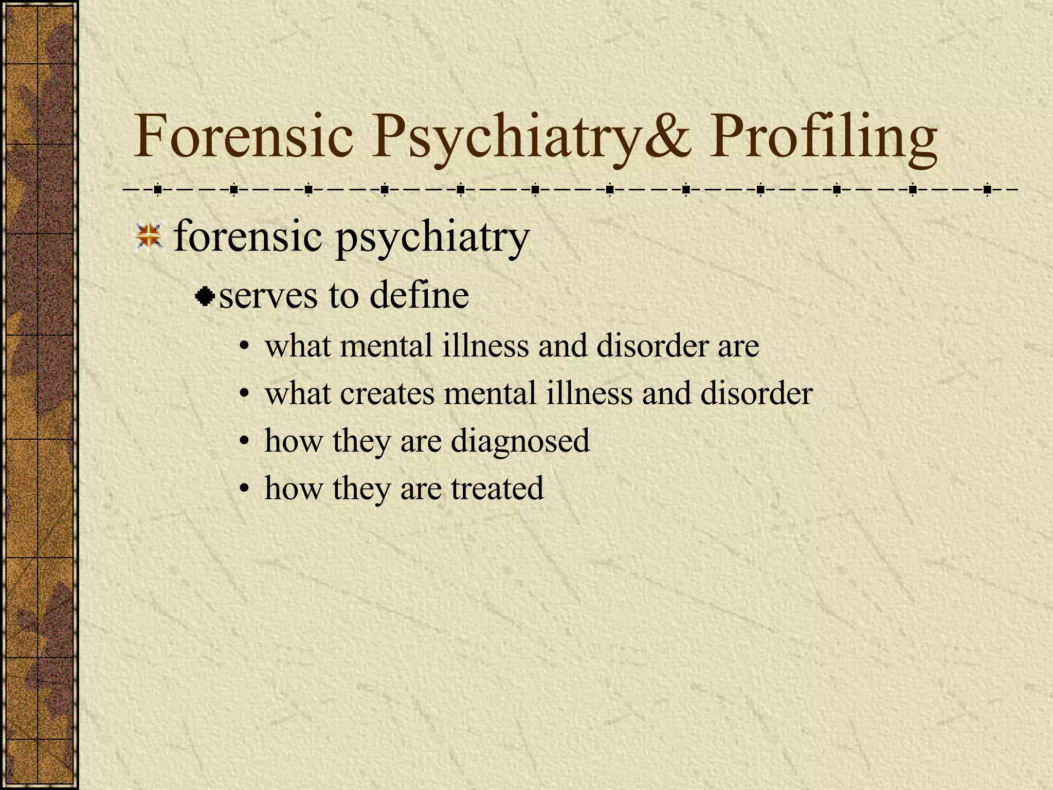 Forensic Psychiatry& Profiling forensic psychiatry serves to define what mental illness and disorder are what creates mental illness and disorder how they are diagnosed how they are treated 
