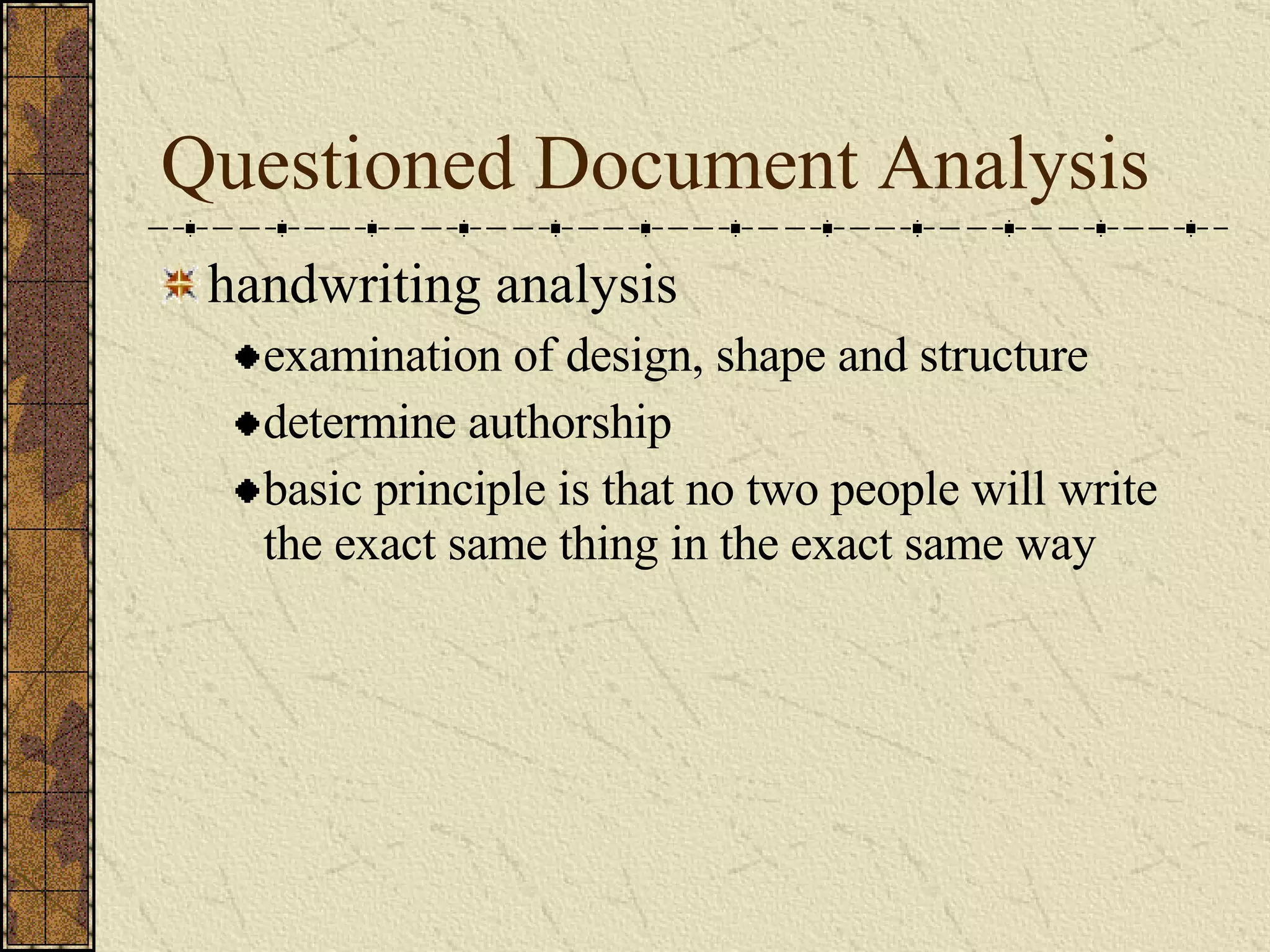 Questioned Document Analysis handwriting analysis examination of design, shape and structure  determine authorship basic principle is that no two people will write the exact same thing in the exact same way 