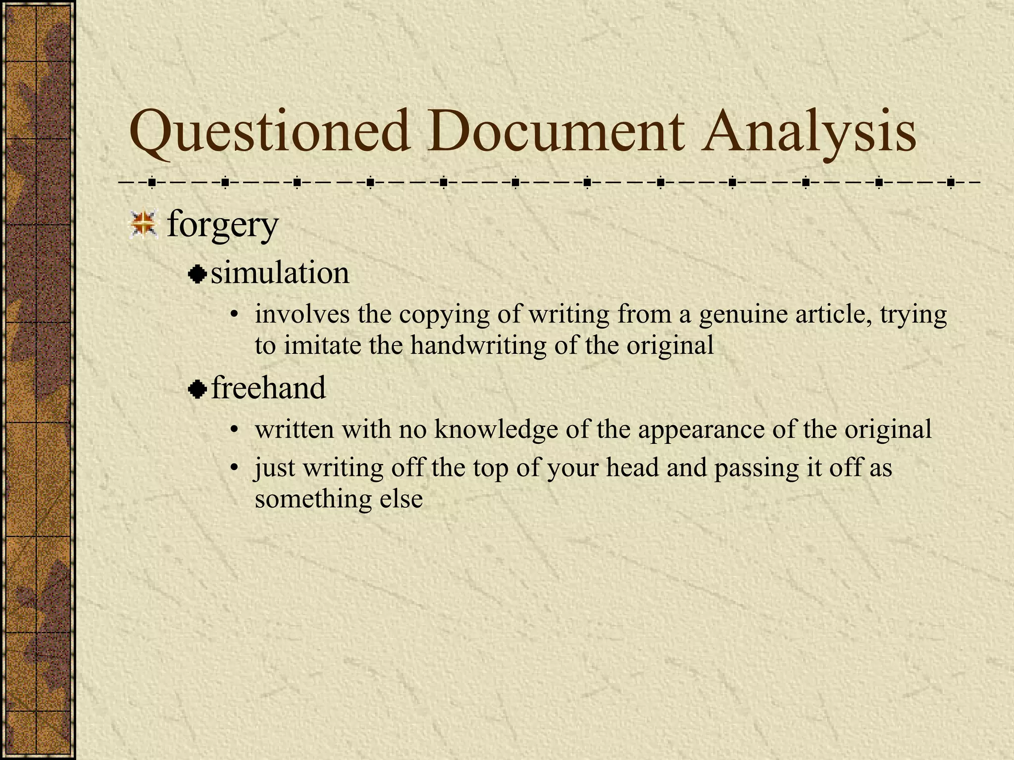 Questioned Document Analysis forgery simulation involves the copying of writing from a genuine article, trying to imitate the handwriting of the original freehand written with no knowledge of the appearance of the original just writing off the top of your head and passing it off as something else 