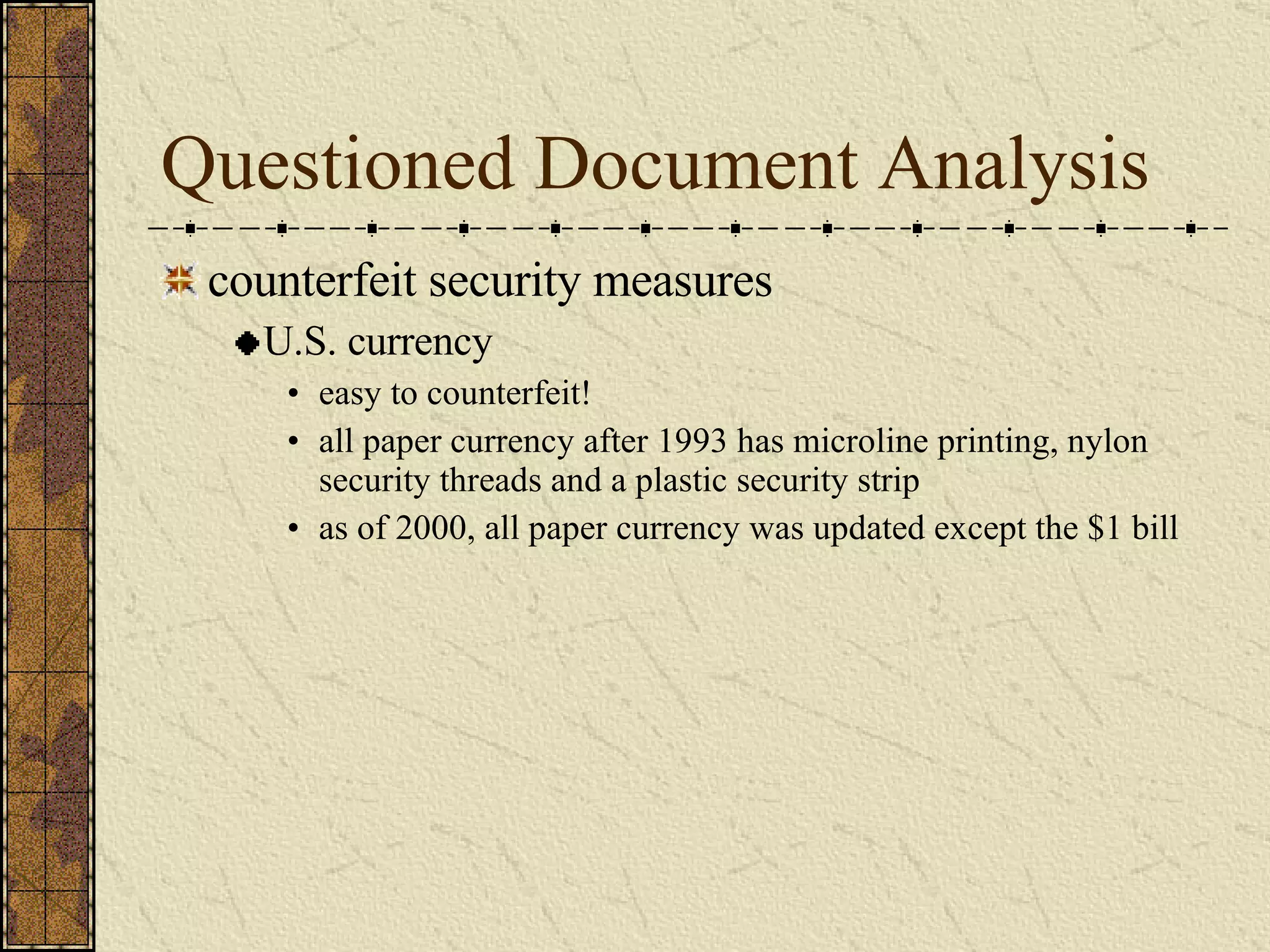 Questioned Document Analysis counterfeit security measures U.S. currency easy to counterfeit! all paper currency after 1993 has microline printing, nylon security threads and a plastic security strip as of 2000, all paper currency was updated except the $1 bill 