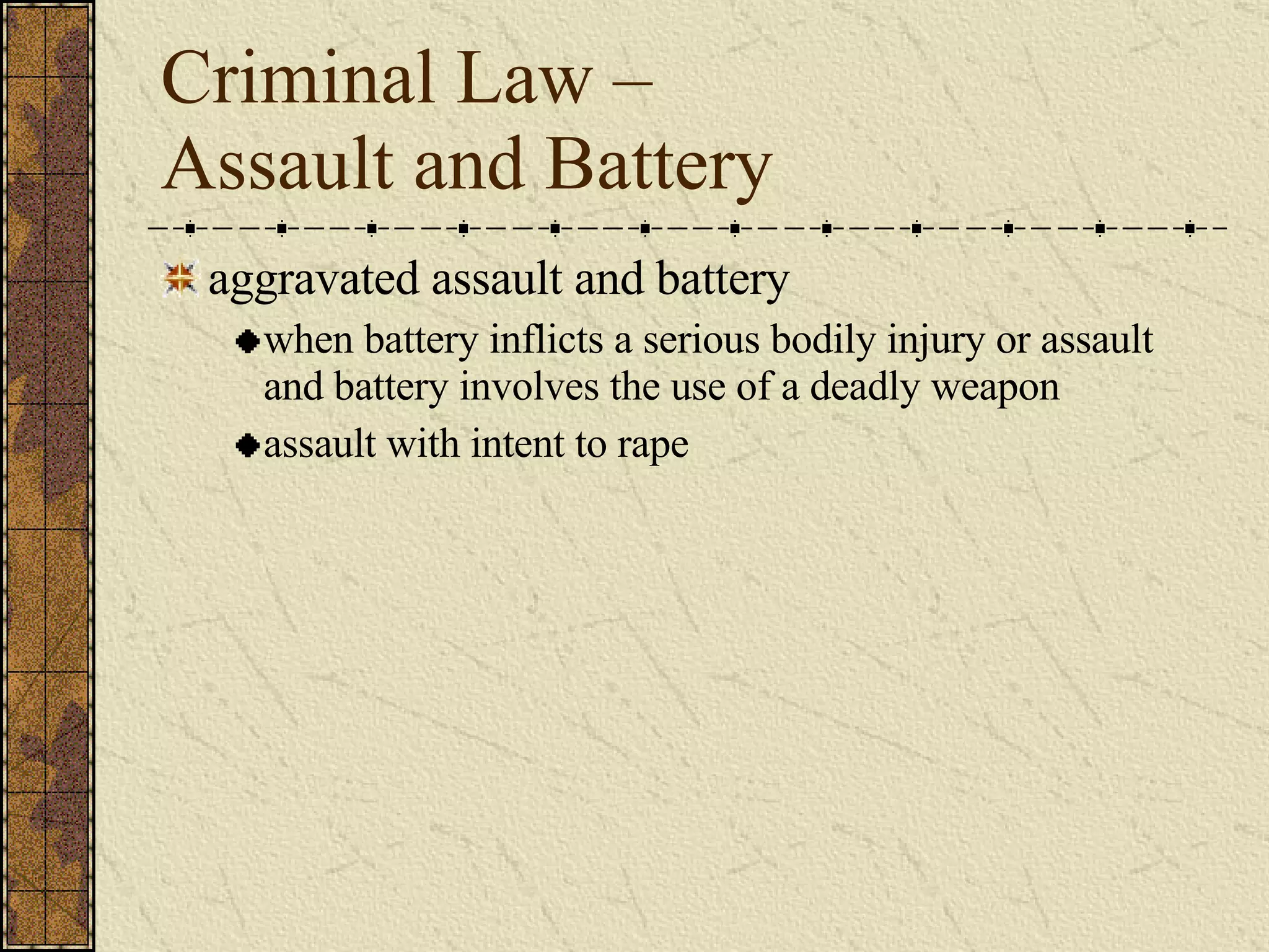 Criminal Law –  Assault and Battery aggravated assault and battery when battery inflicts a serious bodily injury or assault and battery involves the use of a deadly weapon assault with intent to rape 