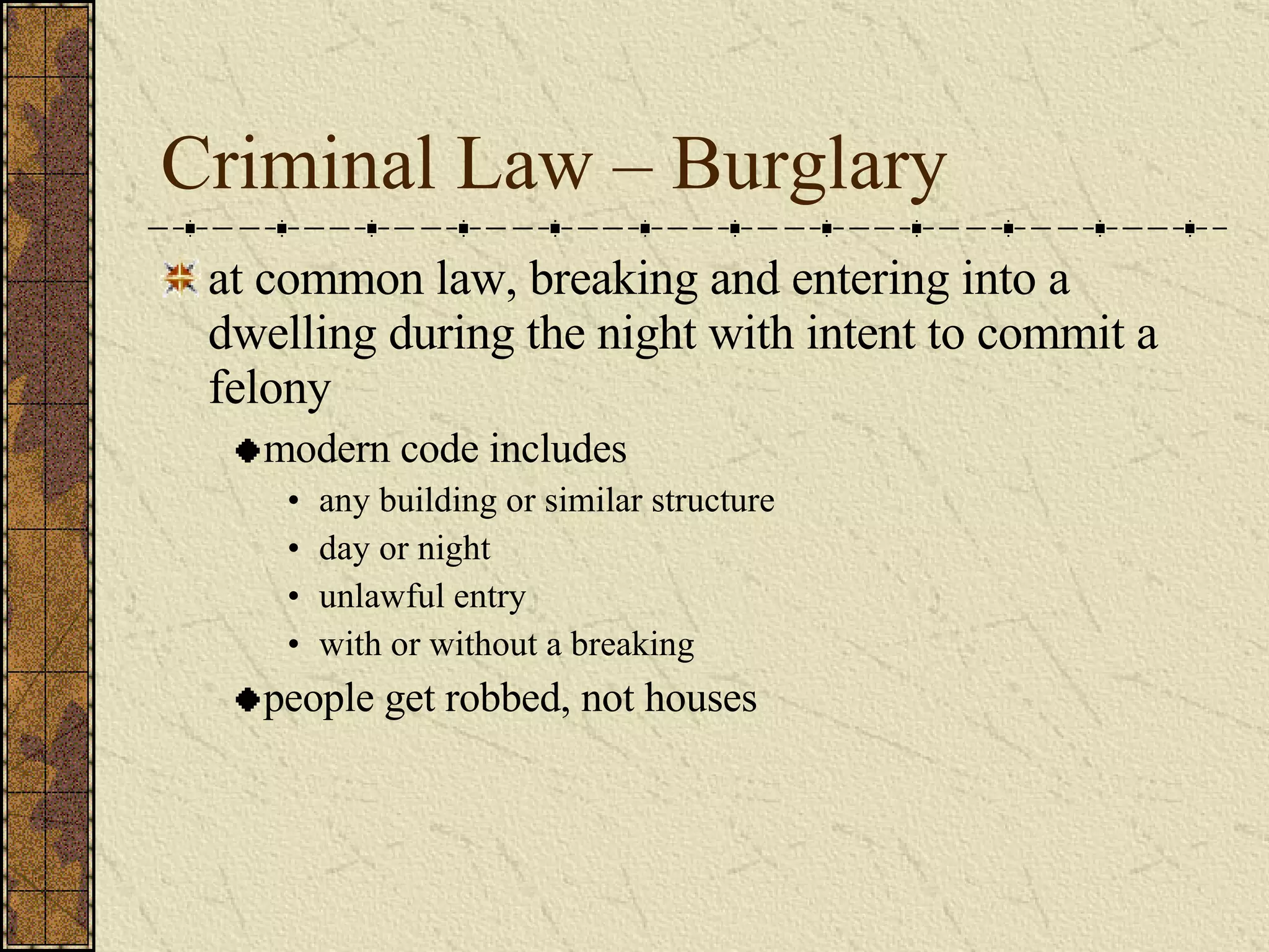Criminal Law – Burglary at common law, breaking and entering into a dwelling during the night with intent to commit a felony modern code includes any building or similar structure day or night unlawful entry with or without a breaking people get robbed, not houses  