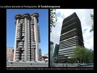 Dos edificios de Sáez de Oíza. Torres Blancas (1864-68) y Torre del Banco de Bilbao en Azca, distrito de negocios de la capital (1971)
La cultura durante el Franquismo. El Tardofranquismo
 