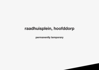 raadhuisplein, hoofddorp
permanently temporary