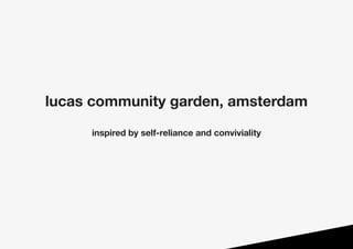 lucas community garden, amsterdam
inspired by self-reliance and conviviality