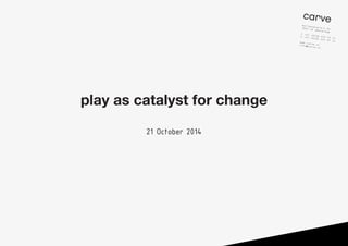 kortenaerplein 341057 ne amsterdam
t +31 (0)20 427 57 11
F +31 (0)20 427 57 12www.carve.nlinfo@carve.nl
carve
play as catalyst for change
21 October 2014