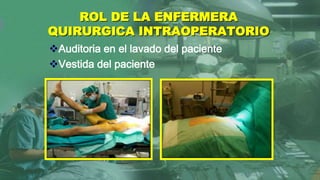 Auditoria en el lavado del paciente
Vestida del paciente
ROL DE LA ENFERMERA
QUIRURGICA INTRAOPERATORIO
 