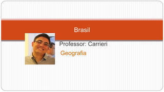 Professor: Carrieri
Brasil
Geografia
Foto
 