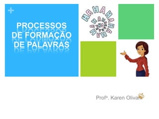 +
Profa. Karen Olivan
PROCESSOS
DE FORMAÇÃO
DE PALAVRAS
 