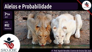 ©
Prof. Kyoshi Beraldo | Centro de Ensino São José
Alelos e Probabilidade
3ºEM
2017
aula
#02
fevereiro
 
