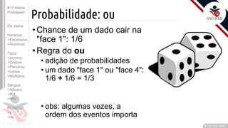 ©
Probabilidade: ou
•Chance de um dado cair na
"face 1": 1/6
•Regra do ou
• adição de probabilidades
• um dado "face 1" ou "face 4":
1/6 + 1/6 = 1/3
• obs: algumas vezes, a
ordem dos eventos importa
Prof. Kyoshi Beraldo
©
#17 Alelos
Probabilid.
Os alelos
Herança
>Recessiva
>Dominan.
Tipos
>Incomp.
>Codom.
>Pleiotrop.
>Letais
>Multiplos
Sangue
>ABzero
>RH
>MN
Probabild.
>e
>ou
 