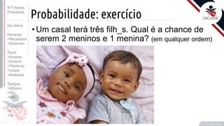 ©
Probabilidade: exercício
•Um casal terá três filh_s. Qual é a chance de
serem 2 meninos e 1 menina? (em qualquer ordem)
Prof. Kyoshi Beraldo
©
#17 Alelos
Probabilid.
Os alelos
Herança
>Recessiva
>Dominan.
Tipos
>Incomp.
>Codom.
>Pleiotrop.
>Letais
>Multiplos
Sangue
>ABzero
>RH
>MN
Probabild.
>e
>ou
 