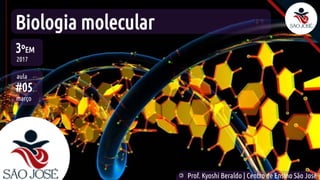 ©
Prof. Kyoshi Beraldo | Centro de Ensino São José
Biologia molecular
3ºEM
2017
aula
#05
março
 
